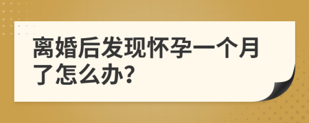 离婚后发现怀孕一个月了怎么办？