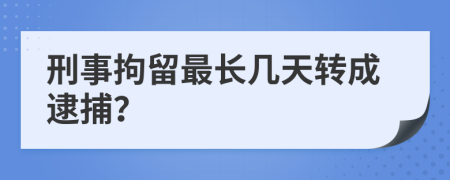 刑事拘留最长几天转成逮捕？