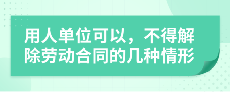 用人单位可以，不得解除劳动合同的几种情形