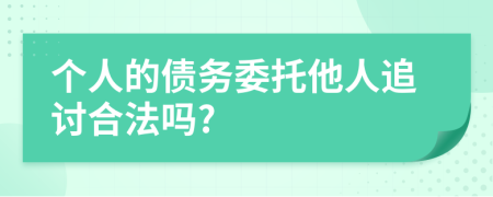 个人的债务委托他人追讨合法吗?