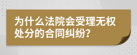 为什么法院会受理无权处分的合同纠纷？