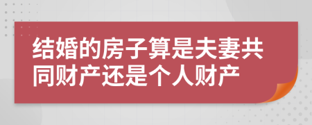 结婚的房子算是夫妻共同财产还是个人财产
