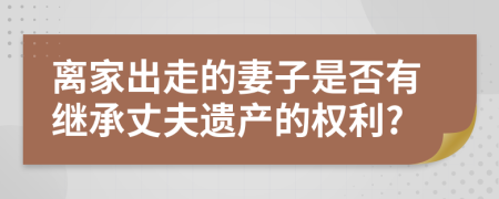 离家出走的妻子是否有继承丈夫遗产的权利?