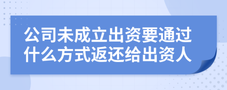 公司未成立出资要通过什么方式返还给出资人