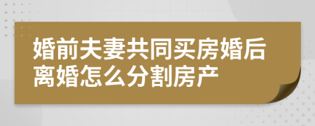婚前夫妻共同买房婚后离婚怎么分割房产