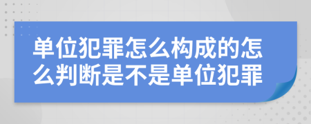 单位犯罪怎么构成的怎么判断是不是单位犯罪