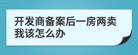 开发商备案后一房两卖我该怎么办