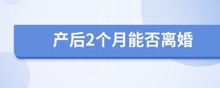 产后2个月能否离婚