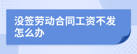 没签劳动合同工资不发怎么办