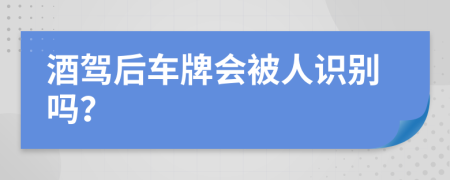 酒驾后车牌会被人识别吗？