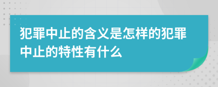 犯罪中止的含义是怎样的犯罪中止的特性有什么