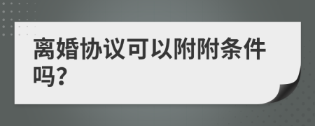 离婚协议可以附附条件吗？
