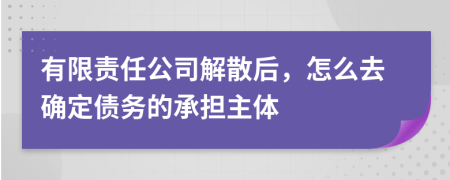 有限责任公司解散后，怎么去确定债务的承担主体