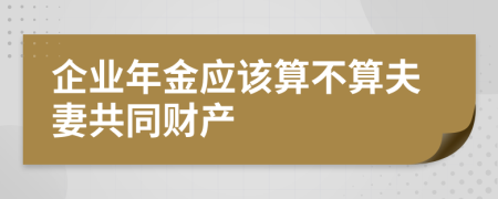 企业年金应该算不算夫妻共同财产