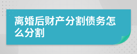 离婚后财产分割债务怎么分割