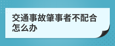 交通事故肇事者不配合怎么办