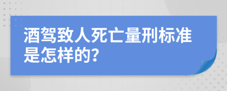 酒驾致人死亡量刑标准是怎样的？