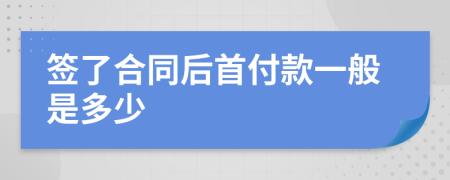 签了合同后首付款一般是多少