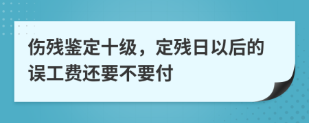 伤残鉴定十级，定残日以后的误工费还要不要付