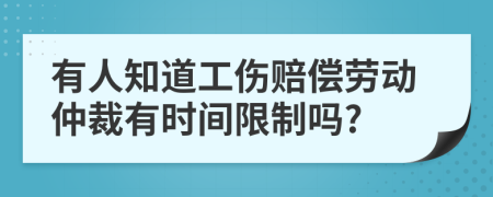 有人知道工伤赔偿劳动仲裁有时间限制吗?