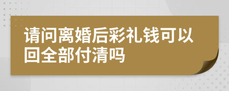 请问离婚后彩礼钱可以回全部付清吗