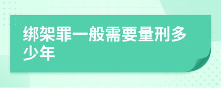 绑架罪一般需要量刑多少年