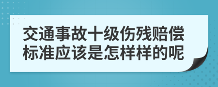 交通事故十级伤残赔偿标准应该是怎样样的呢