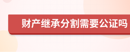 财产继承分割需要公证吗