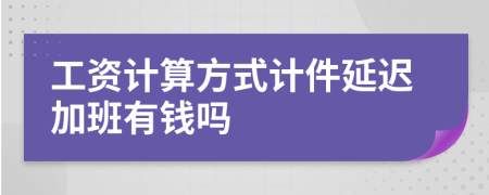 工资计算方式计件延迟加班有钱吗