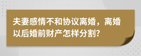 夫妻感情不和协议离婚，离婚以后婚前财产怎样分割？