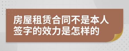 房屋租赁合同不是本人签字的效力是怎样的