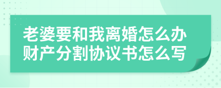 老婆要和我离婚怎么办财产分割协议书怎么写