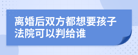 离婚后双方都想要孩子法院可以判给谁