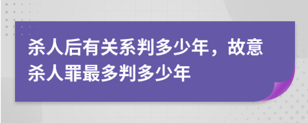 杀人后有关系判多少年，故意杀人罪最多判多少年