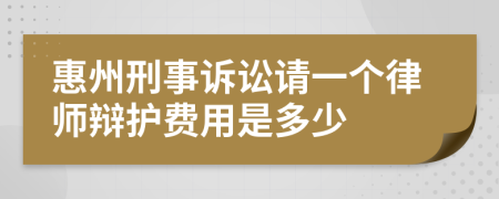 惠州刑事诉讼请一个律师辩护费用是多少