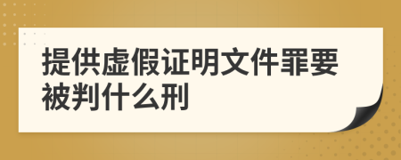 提供虚假证明文件罪要被判什么刑