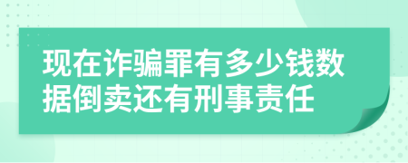 现在诈骗罪有多少钱数据倒卖还有刑事责任