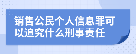 销售公民个人信息罪可以追究什么刑事责任