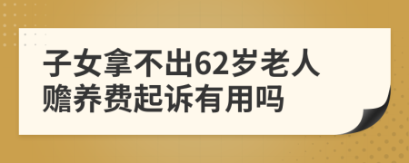 子女拿不出62岁老人赡养费起诉有用吗