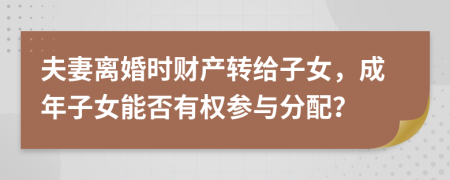 夫妻离婚时财产转给子女，成年子女能否有权参与分配？
