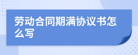 劳动合同期满协议书怎么写