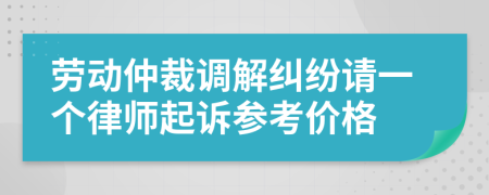 劳动仲裁调解纠纷请一个律师起诉参考价格