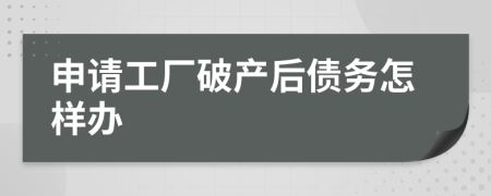 申请工厂破产后债务怎样办