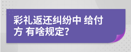 彩礼返还纠纷中 给付方 有啥规定？