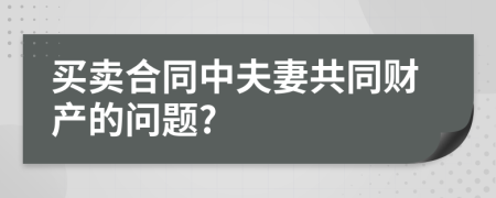 买卖合同中夫妻共同财产的问题?