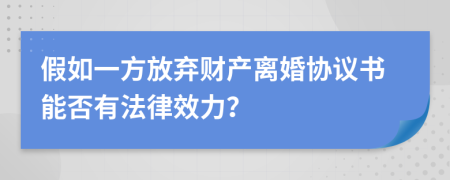 假如一方放弃财产离婚协议书能否有法律效力？