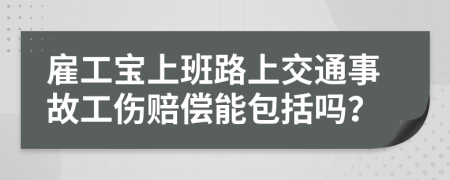 雇工宝上班路上交通事故工伤赔偿能包括吗？