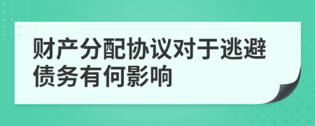 财产分配协议对于逃避债务有何影响