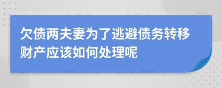 欠债两夫妻为了逃避债务转移财产应该如何处理呢