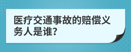 医疗交通事故的赔偿义务人是谁？